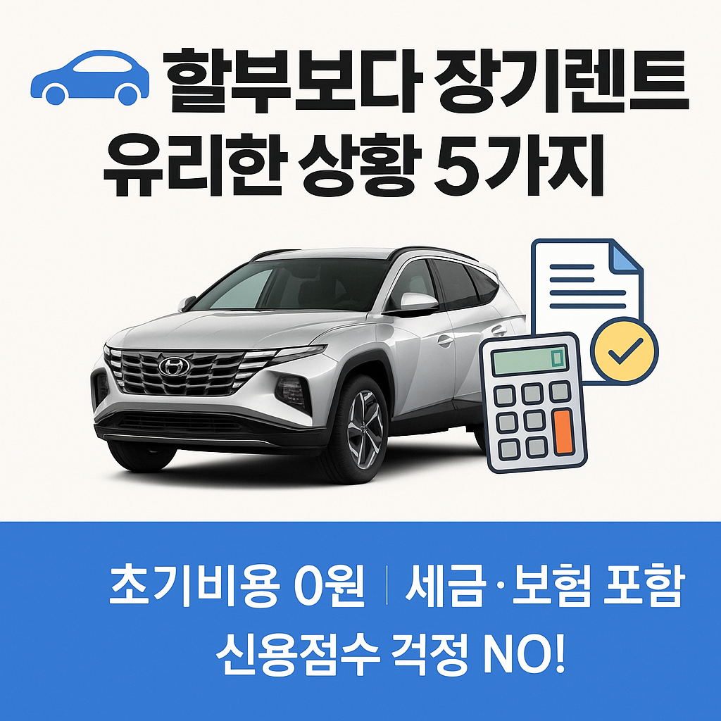 할부보다 장기렌트가 유리한 상황 5가지